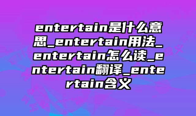 entertain是什么意思_entertain用法_entertain怎么读_entertain翻译_entertain含义