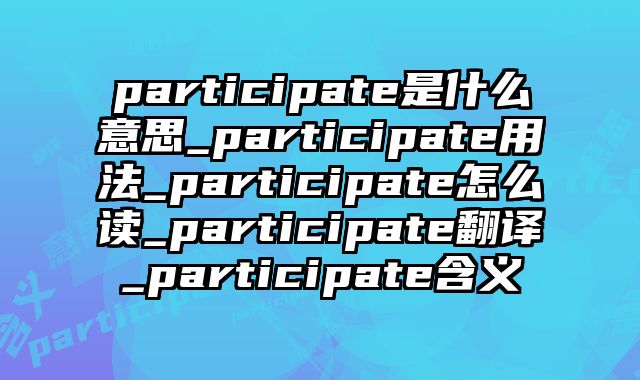 participate是什么意思_participate用法_participate怎么读_participate翻译_participate含义