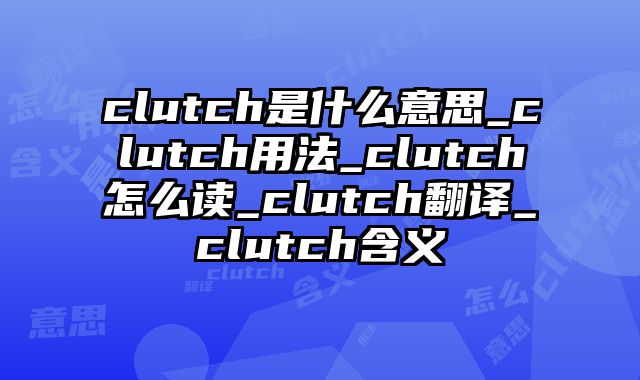 clutch是什么意思_clutch用法_clutch怎么读_clutch翻译_clutch含义