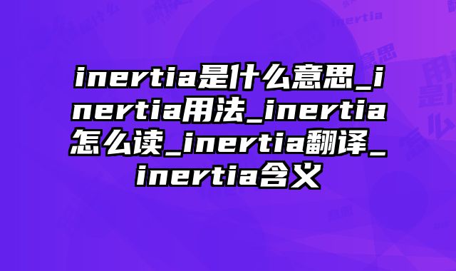 inertia是什么意思_inertia用法_inertia怎么读_inertia翻译_inertia含义