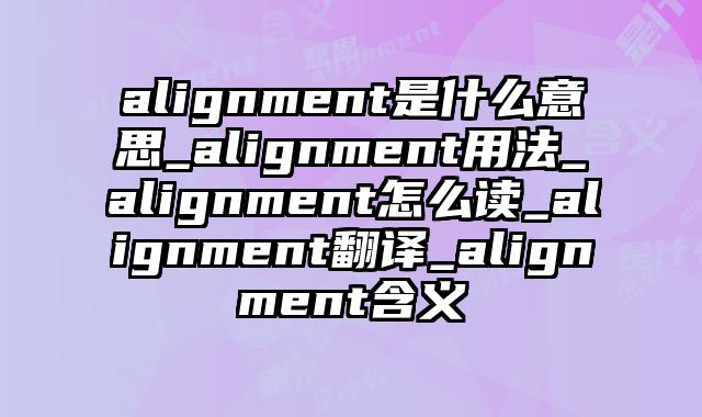 alignment是什么意思_alignment用法_alignment怎么读_alignment翻译_alignment含义
