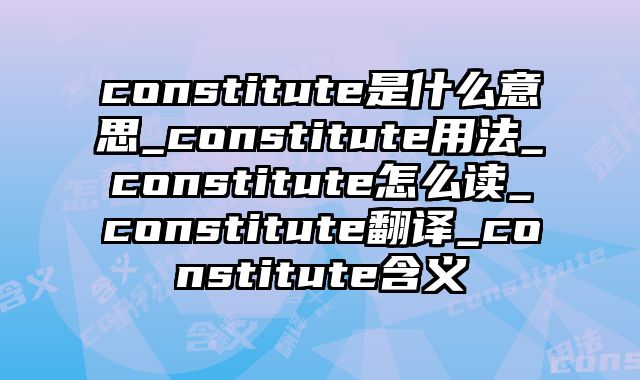 constitute是什么意思_constitute用法_constitute怎么读_constitute翻译_constitute含义
