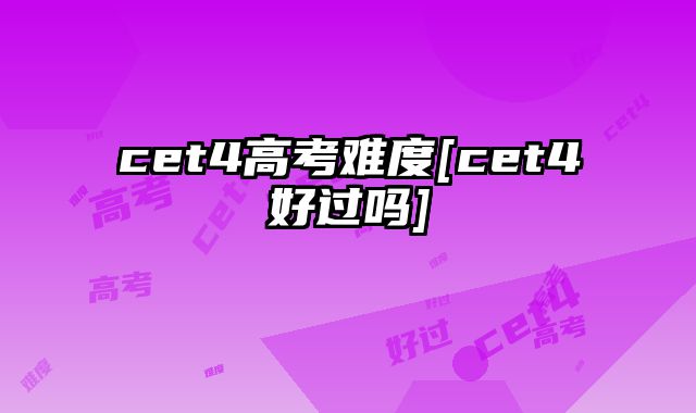 cet4高考难度[cet4好过吗]