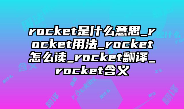 rocket是什么意思_rocket用法_rocket怎么读_rocket翻译_rocket含义