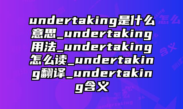 undertaking是什么意思_undertaking用法_undertaking怎么读_undertaking翻译_undertaking含义