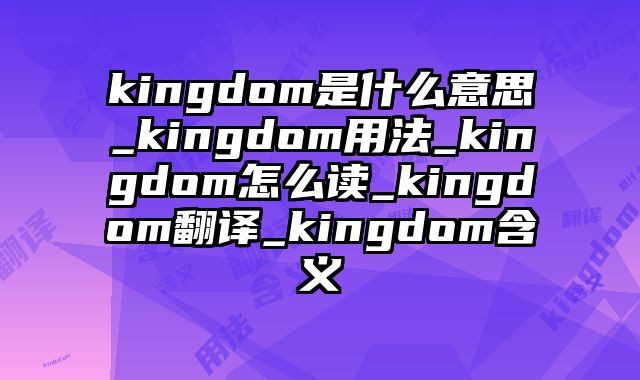 kingdom是什么意思_kingdom用法_kingdom怎么读_kingdom翻译_kingdom含义