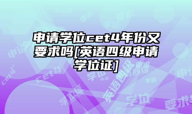申请学位cet4年份又要求吗[英语四级申请学位证]