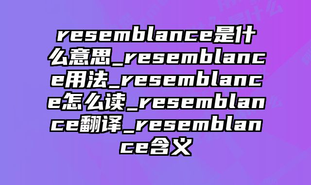 resemblance是什么意思_resemblance用法_resemblance怎么读_resemblance翻译_resemblance含义
