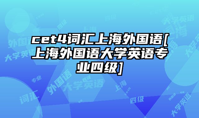 cet4词汇上海外国语[上海外国语大学英语专业四级]