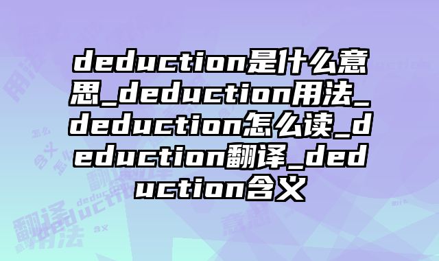 deduction是什么意思_deduction用法_deduction怎么读_deduction翻译_deduction含义