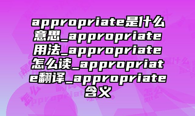 appropriate是什么意思_appropriate用法_appropriate怎么读_appropriate翻译_appropriate含义