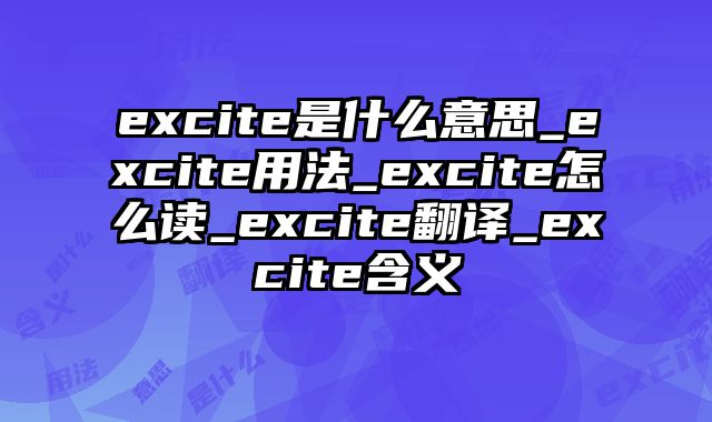 excite是什么意思_excite用法_excite怎么读_excite翻译_excite含义