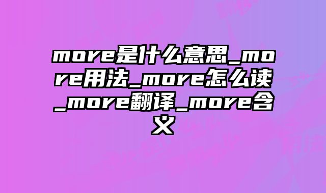 more是什么意思_more用法_more怎么读_more翻译_more含义