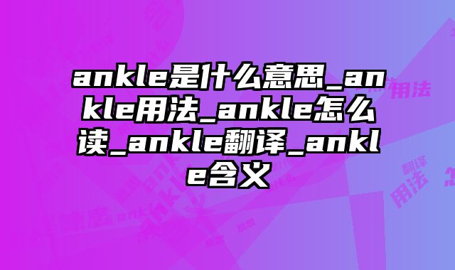 ankle是什么意思_ankle用法_ankle怎么读_ankle翻译_ankle含义