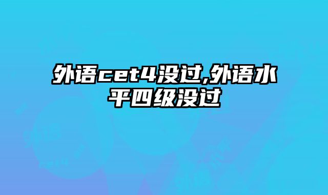 外语cet4没过,外语水平四级没过