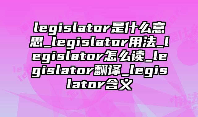 legislator是什么意思_legislator用法_legislator怎么读_legislator翻译_legislator含义