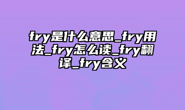 fry是什么意思_fry用法_fry怎么读_fry翻译_fry含义