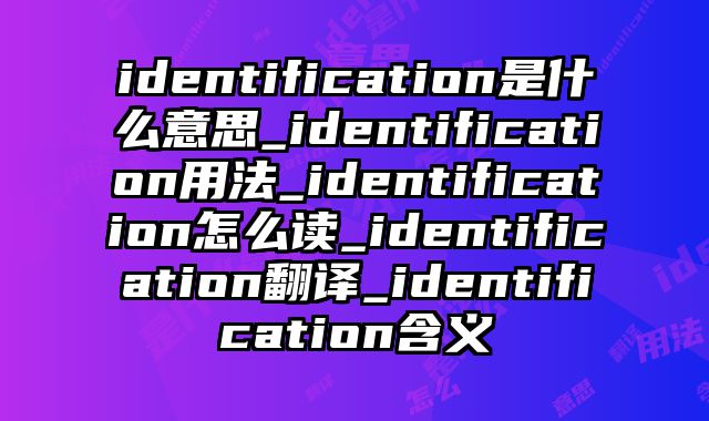 identification是什么意思_identification用法_identification怎么读_identification翻译_identification含义