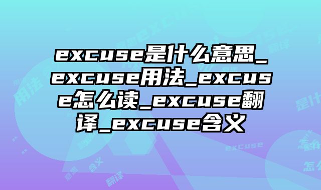 excuse是什么意思_excuse用法_excuse怎么读_excuse翻译_excuse含义