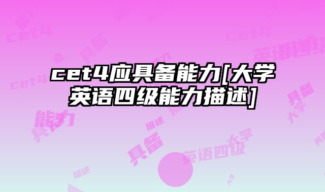 cet4应具备能力[大学英语四级能力描述]
