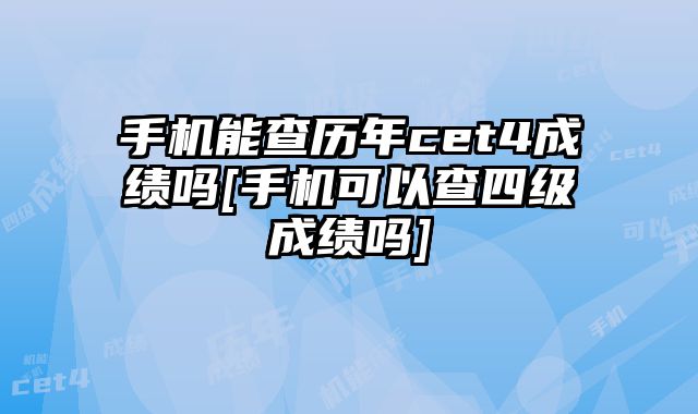 手机能查历年cet4成绩吗[手机可以查四级成绩吗]