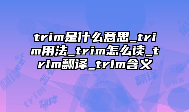 trim是什么意思_trim用法_trim怎么读_trim翻译_trim含义