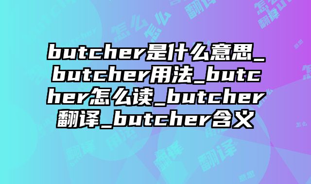 butcher是什么意思_butcher用法_butcher怎么读_butcher翻译_butcher含义