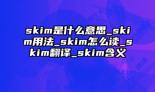 skim是什么意思_skim用法_skim怎么读_skim翻译_skim含义
