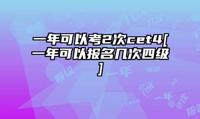 一年可以考2次cet4[一年可以报名几次四级]