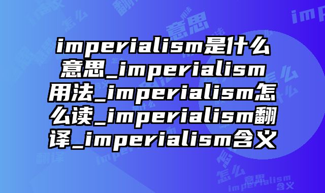 imperialism是什么意思_imperialism用法_imperialism怎么读_imperialism翻译_imperialism含义