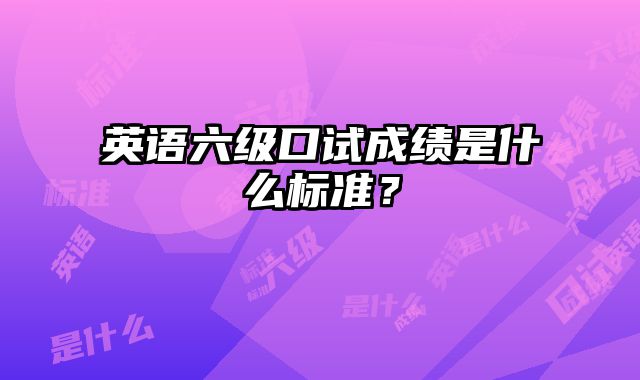 英语六级口试成绩是什么标准？