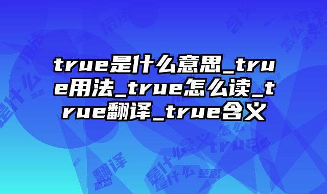 true是什么意思_true用法_true怎么读_true翻译_true含义