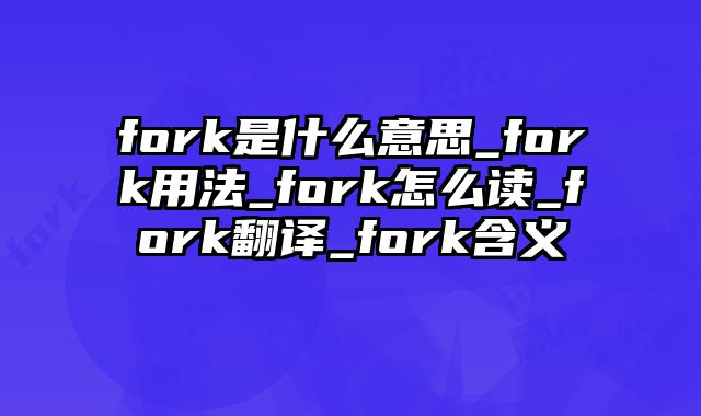 fork是什么意思_fork用法_fork怎么读_fork翻译_fork含义