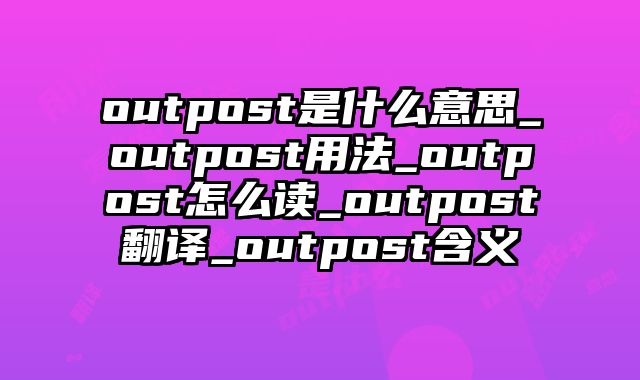 outpost是什么意思_outpost用法_outpost怎么读_outpost翻译_outpost含义