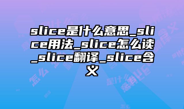 slice是什么意思_slice用法_slice怎么读_slice翻译_slice含义