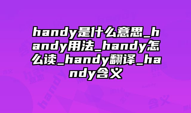 handy是什么意思_handy用法_handy怎么读_handy翻译_handy含义