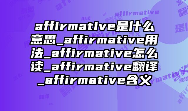 affirmative是什么意思_affirmative用法_affirmative怎么读_affirmative翻译_affirmative含义