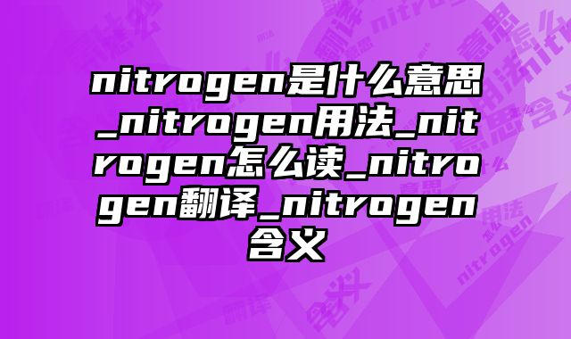nitrogen是什么意思_nitrogen用法_nitrogen怎么读_nitrogen翻译_nitrogen含义