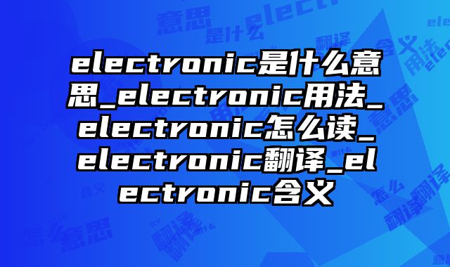 electronic是什么意思_electronic用法_electronic怎么读_electronic翻译_electronic含义