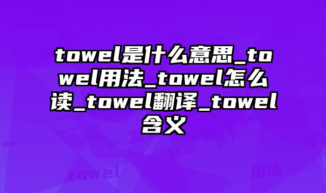 towel是什么意思_towel用法_towel怎么读_towel翻译_towel含义
