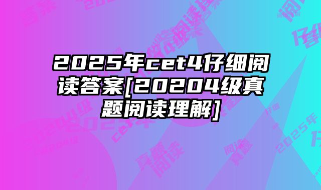 2025年cet4仔细阅读答案[20204级真题阅读理解]