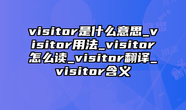 visitor是什么意思_visitor用法_visitor怎么读_visitor翻译_visitor含义