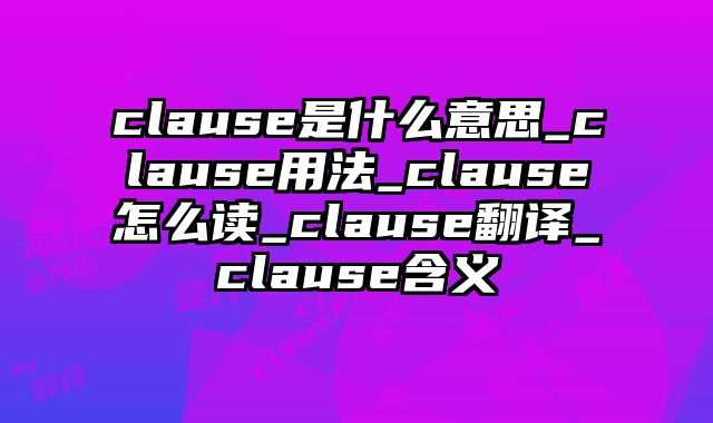 clause是什么意思_clause用法_clause怎么读_clause翻译_clause含义