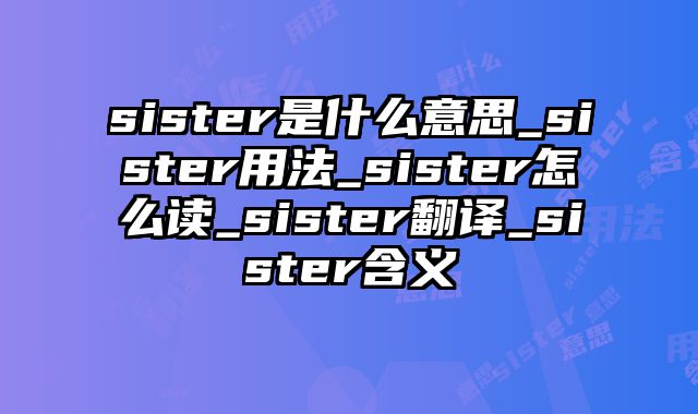 sister是什么意思_sister用法_sister怎么读_sister翻译_sister含义