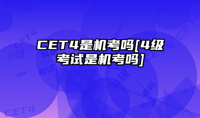 CET4是机考吗[4级考试是机考吗]
