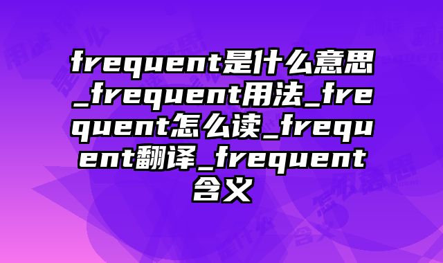 frequent是什么意思_frequent用法_frequent怎么读_frequent翻译_frequent含义