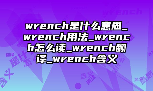 wrench是什么意思_wrench用法_wrench怎么读_wrench翻译_wrench含义