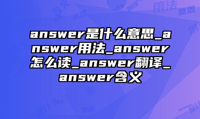 answer是什么意思_answer用法_answer怎么读_answer翻译_answer含义
