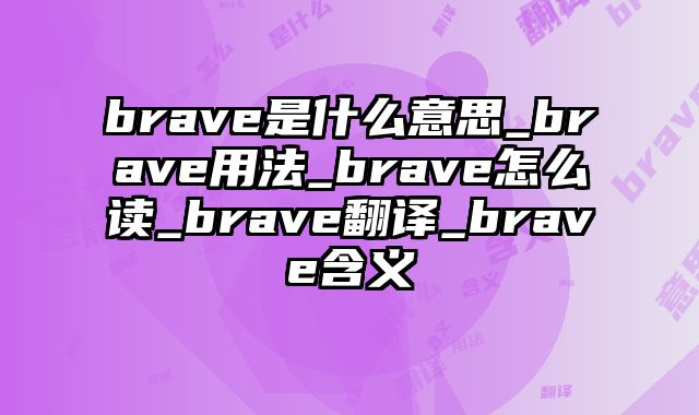 brave是什么意思_brave用法_brave怎么读_brave翻译_brave含义