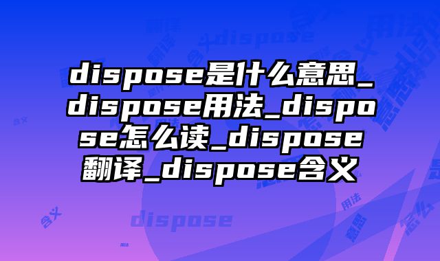 dispose是什么意思_dispose用法_dispose怎么读_dispose翻译_dispose含义